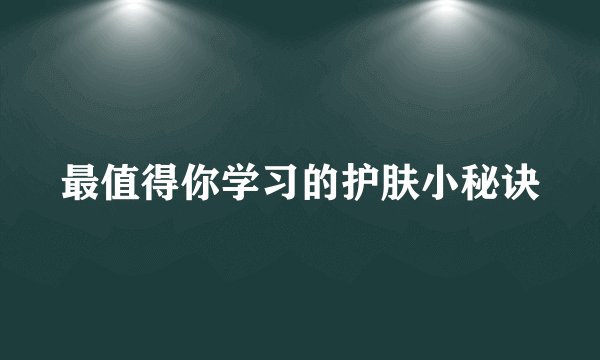 最值得你学习的护肤小秘诀