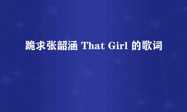 跪求张韶涵 That Girl 的歌词