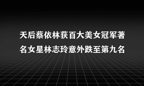 天后蔡依林获百大美女冠军著名女星林志玲意外跌至第九名