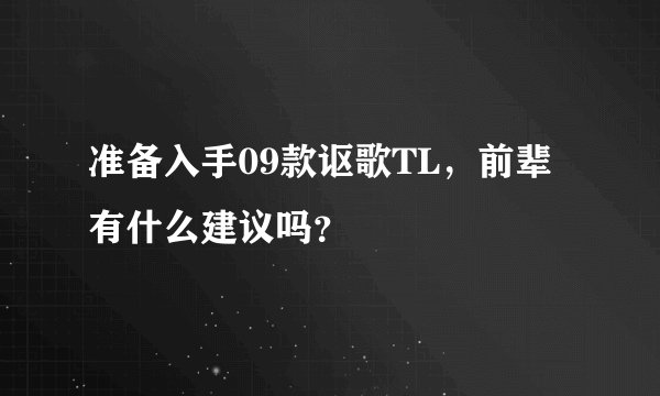 准备入手09款讴歌TL，前辈有什么建议吗？