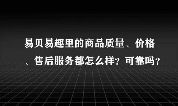 易贝易趣里的商品质量、价格、售后服务都怎么样？可靠吗？