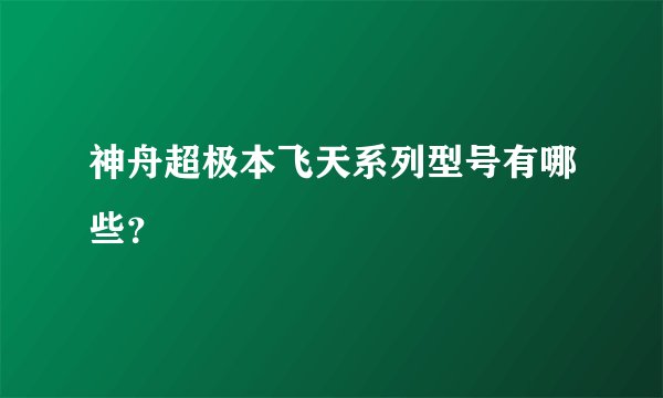 神舟超极本飞天系列型号有哪些？