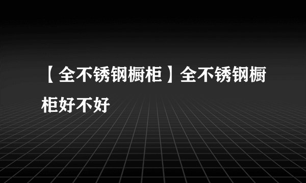 【全不锈钢橱柜】全不锈钢橱柜好不好