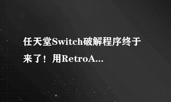 任天堂Switch破解程序终于来了！用RetroArch模拟器回味怀旧游戏