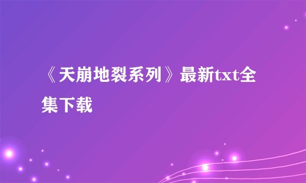 《天崩地裂系列》最新txt全集下载