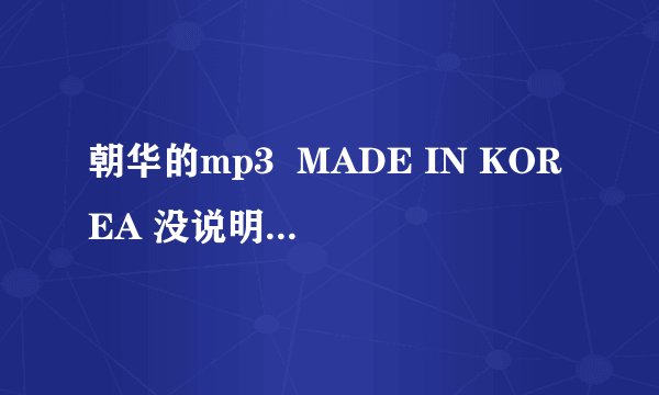 朝华的mp3  MADE IN KOREA 没说明书 希望高手给翻译一下