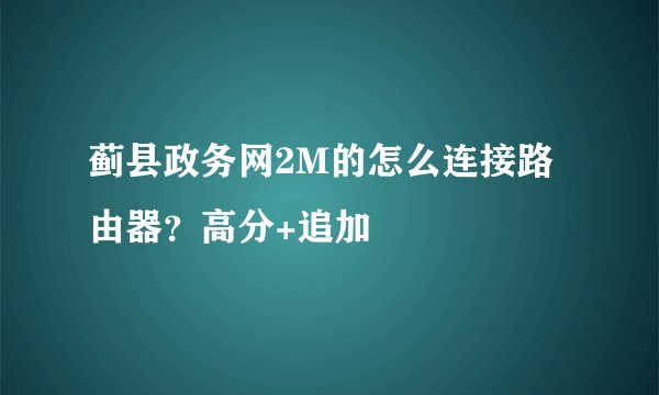 蓟县政务网2M的怎么连接路由器？高分+追加