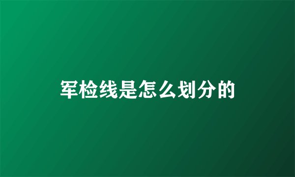 军检线是怎么划分的