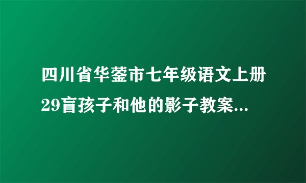 四川省华蓥市七年级语文上册29盲孩子和他的影子教案新版新人教版