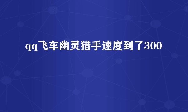 qq飞车幽灵猎手速度到了300