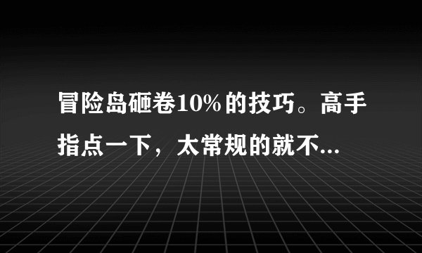 冒险岛砸卷10%的技巧。高手指点一下，太常规的就不要说了？