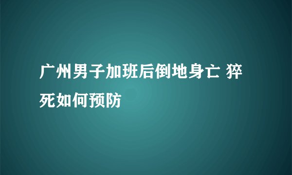 广州男子加班后倒地身亡 猝死如何预防