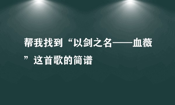 帮我找到“以剑之名——血薇”这首歌的简谱