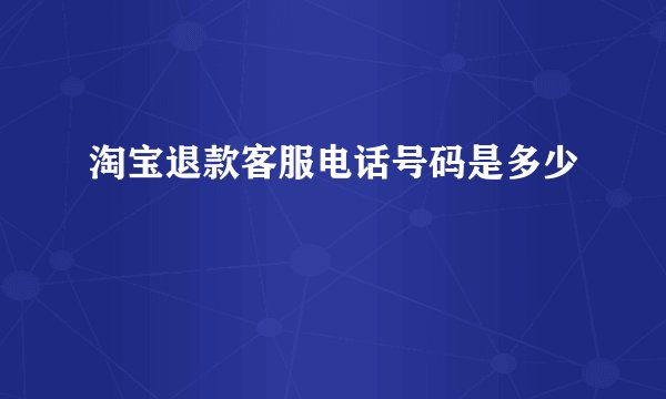 淘宝退款客服电话号码是多少