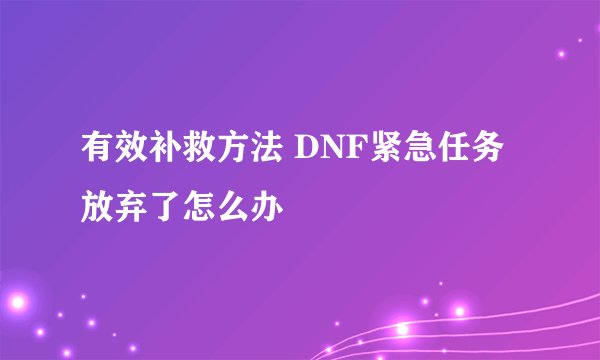 有效补救方法 DNF紧急任务放弃了怎么办