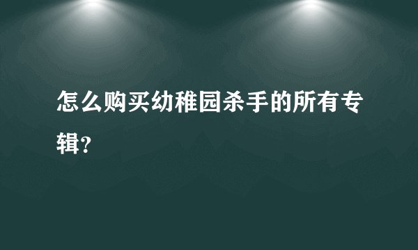 怎么购买幼稚园杀手的所有专辑？
