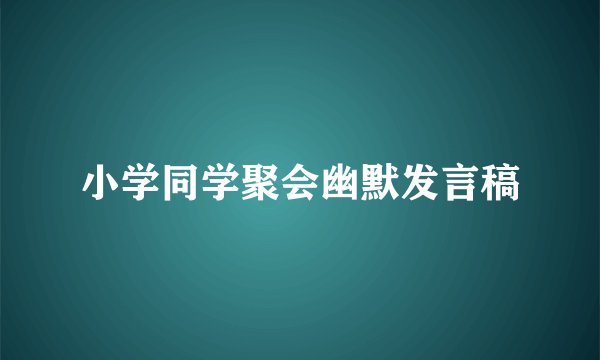 小学同学聚会幽默发言稿