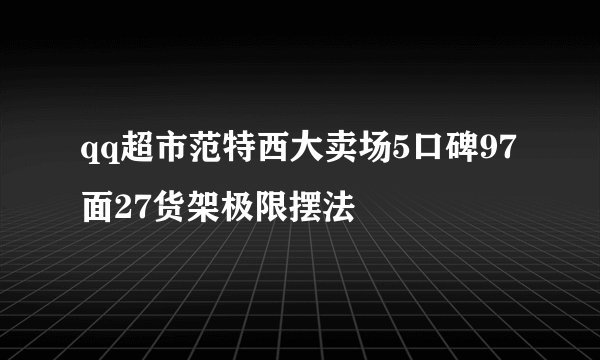 qq超市范特西大卖场5口碑97面27货架极限摆法