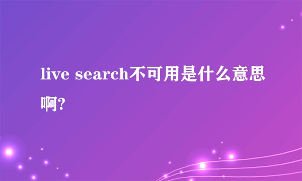 live search不可用是什么意思啊?