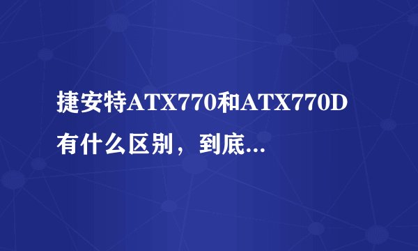 捷安特ATX770和ATX770D有什么区别，到底哪个好一些？