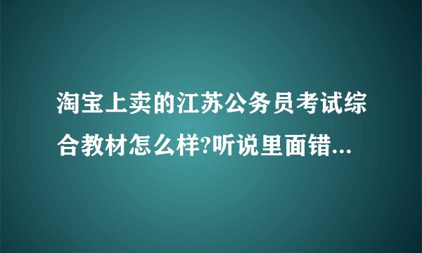 淘宝上卖的江苏公务员考试综合教材怎么样?听说里面错字很多？是否有防伪码？