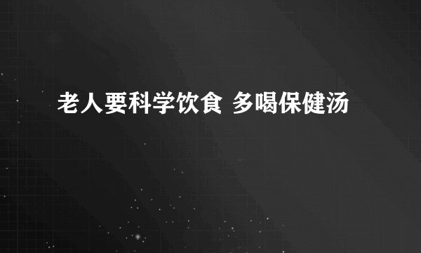 老人要科学饮食 多喝保健汤