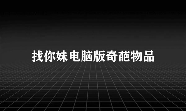 找你妹电脑版奇葩物品