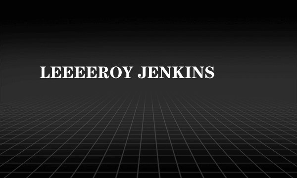LEEEEROY JENKINS
