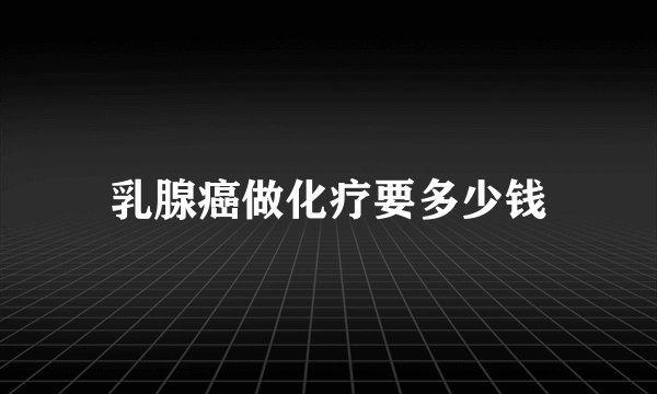 乳腺癌做化疗要多少钱