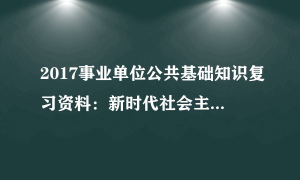 2017事业单位公共基础知识复习资料：新时代社会主要矛盾的新变化