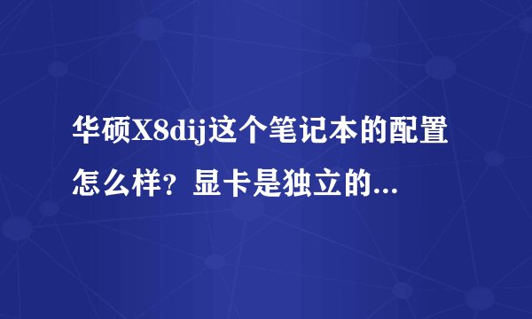 华硕X8dij这个笔记本的配置怎么样？显卡是独立的吗？显存多少。内存和硬盘多少，电脑的性能怎么样
