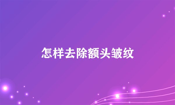 怎样去除额头皱纹