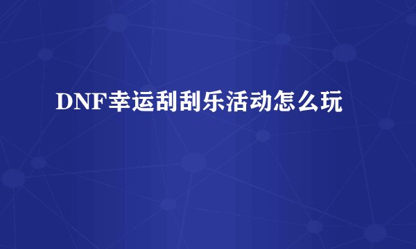 DNF幸运刮刮乐活动怎么玩