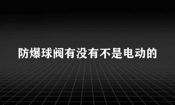 防爆球阀有没有不是电动的