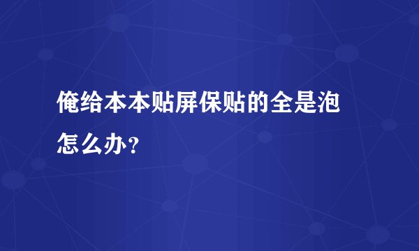 俺给本本贴屏保贴的全是泡 怎么办？