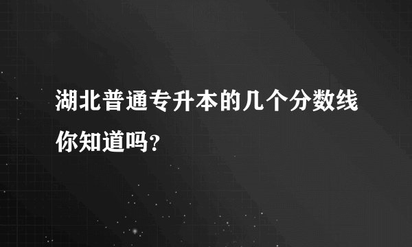 湖北普通专升本的几个分数线你知道吗？