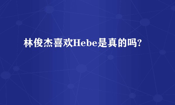 林俊杰喜欢Hebe是真的吗?