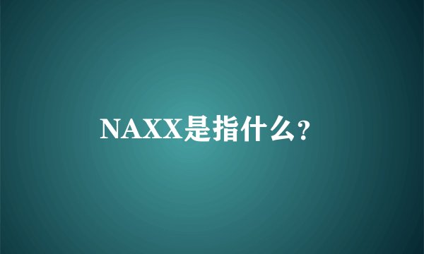 NAXX是指什么？