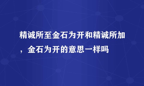 精诚所至金石为开和精诚所加，金石为开的意思一样吗