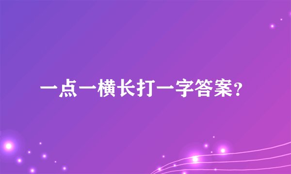 一点一横长打一字答案？