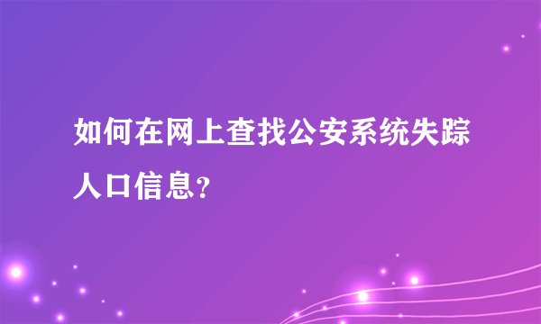 如何在网上查找公安系统失踪人口信息？