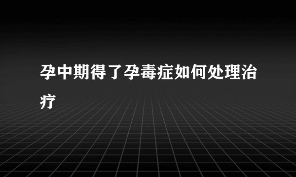 孕中期得了孕毒症如何处理治疗