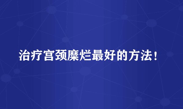 治疗宫颈糜烂最好的方法！