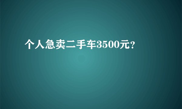 个人急卖二手车3500元？