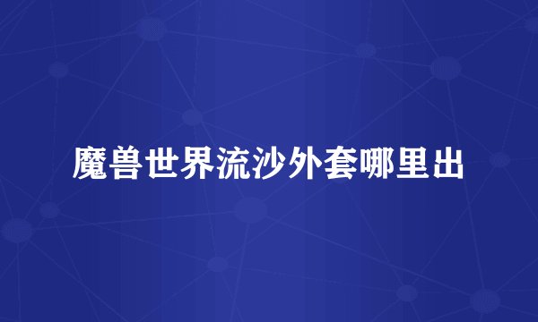 魔兽世界流沙外套哪里出