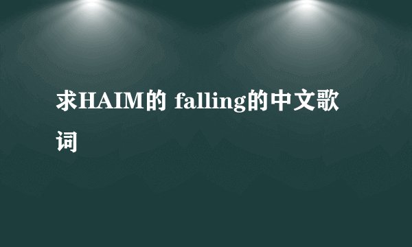 求HAIM的 falling的中文歌词