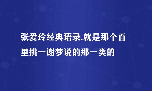 张爱玲经典语录.就是那个百里挑一谢梦说的那一类的
