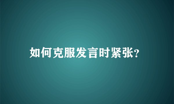 如何克服发言时紧张？