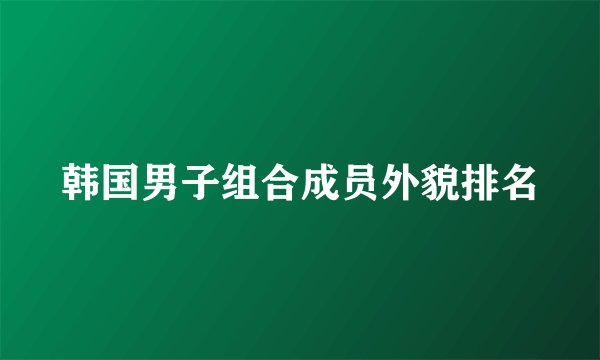 韩国男子组合成员外貌排名