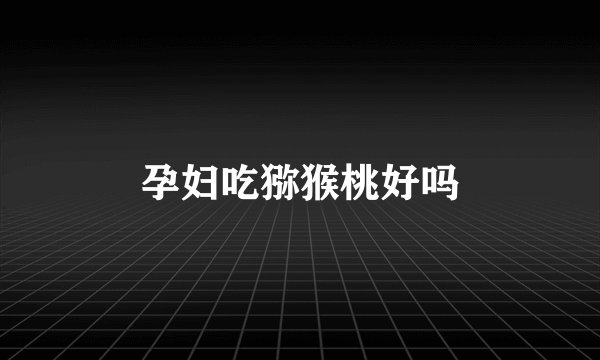 孕妇吃猕猴桃好吗